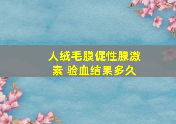 人绒毛膜促性腺激素 验血结果多久